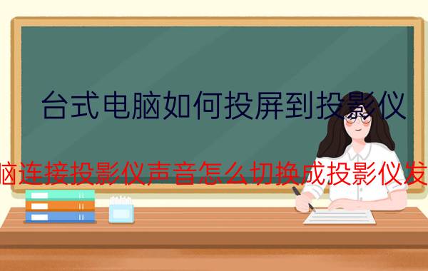 台式电脑如何投屏到投影仪 电脑连接投影仪声音怎么切换成投影仪发声？